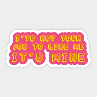 It's not your job to like me - It's mine Sticker